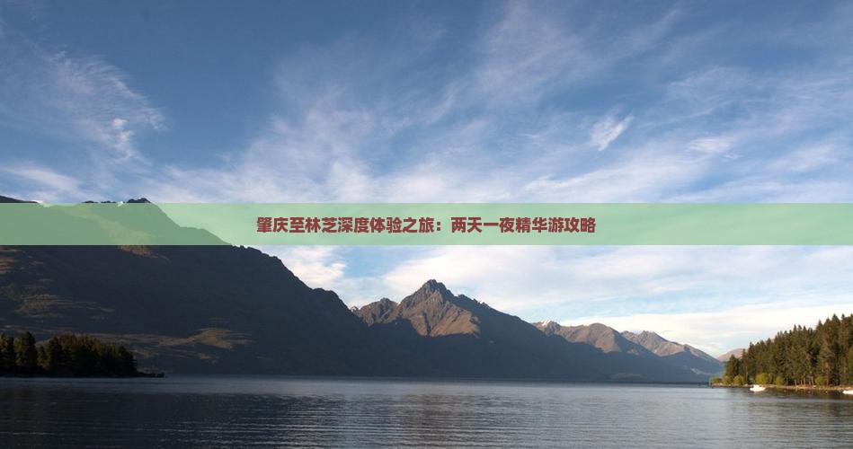 肇庆至林芝深度体验之旅：两天一夜精华游攻略