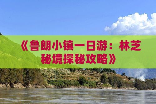 《鲁朗小镇一日游：林芝秘境探秘攻略》