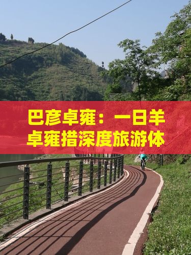 巴彦卓雍：一日羊卓雍措深度旅游体验