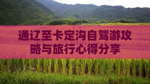 通辽至卡定沟自驾游攻略与旅行心得分享