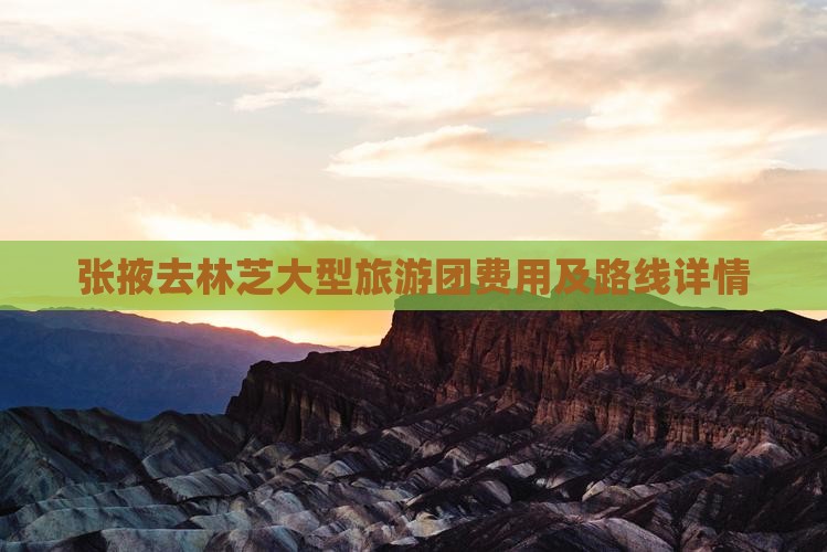 张掖去林芝大型旅游团费用及路线详情