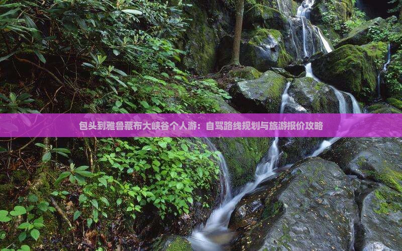 包头到雅鲁藏布大峡谷个人游：自驾路线规划与旅游报价攻略