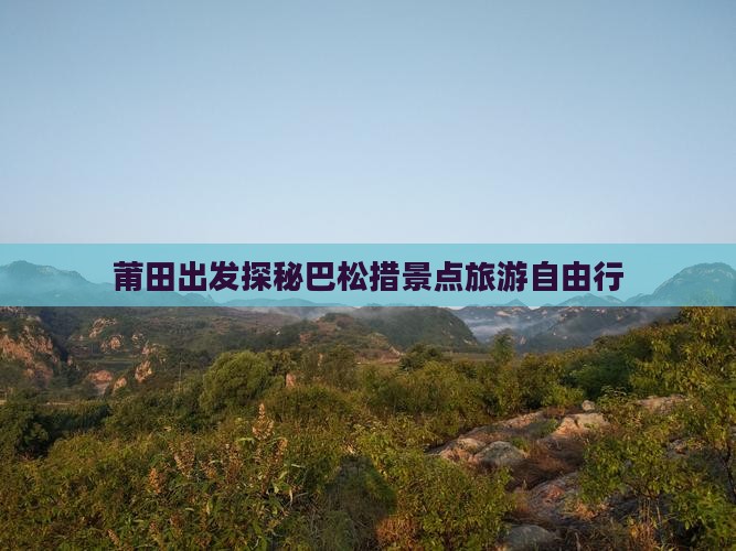 莆田出发探秘巴松措景点旅游自由行