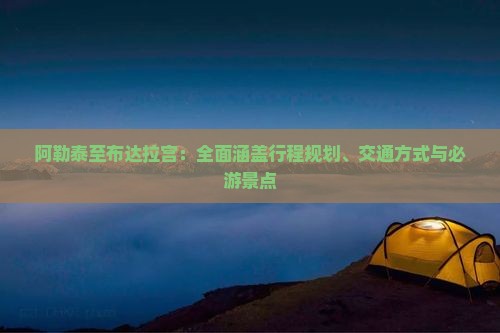 阿勒泰至布达拉宫：全面涵盖行程规划、交通方式与必游景点