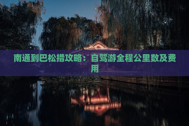 南通到巴松措攻略：自驾游全程公里数及费用