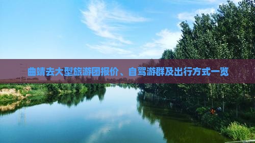 曲靖去大型旅游团报价、自驾游群及出行方式一览