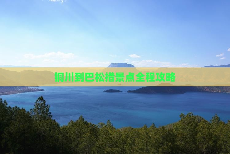 铜川到巴松措景点全程攻略