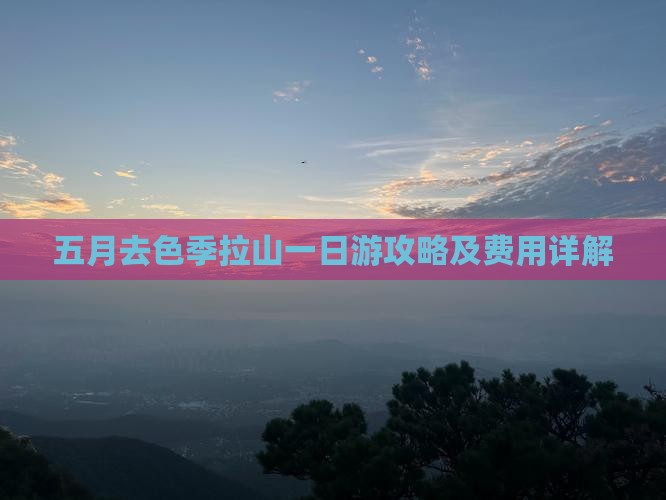 五月去色季拉山一日游攻略及费用详解