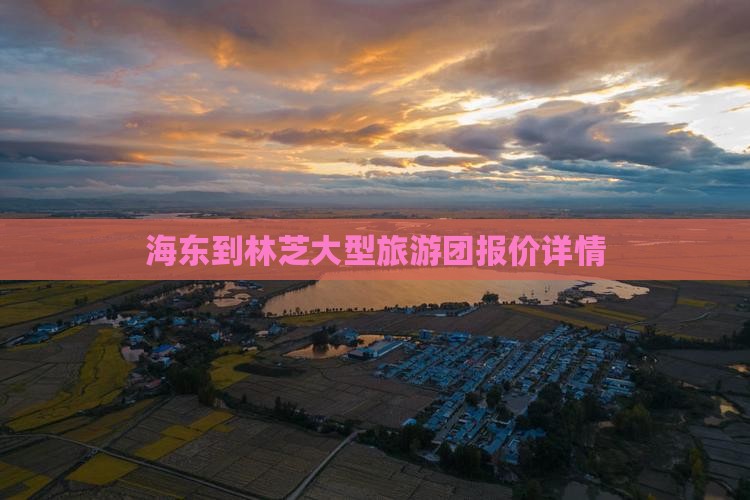 海东到林芝大型旅游团报价详情