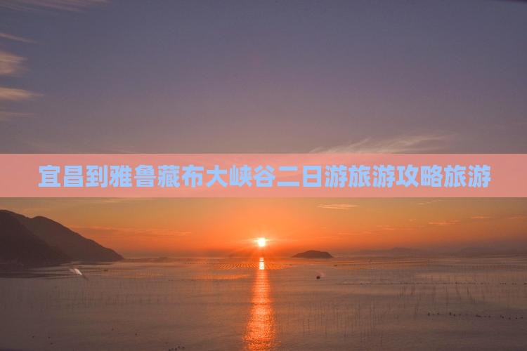宜昌到雅鲁藏布大峡谷二日游旅游攻略旅游