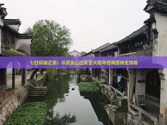 七日探秘之旅：从武夷山出发至大昭寺经典路线全攻略