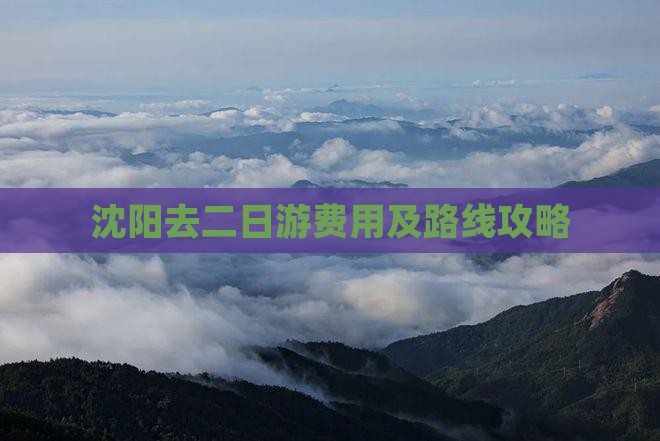 沈阳去二日游费用及路线攻略