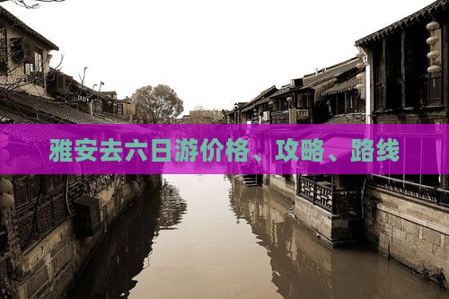 雅安去六日游价格、攻略、路线