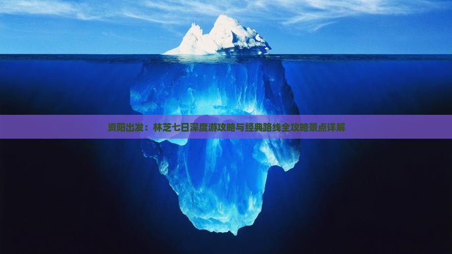 资阳出发：林芝七日深度游攻略与经典路线全攻略景点详解