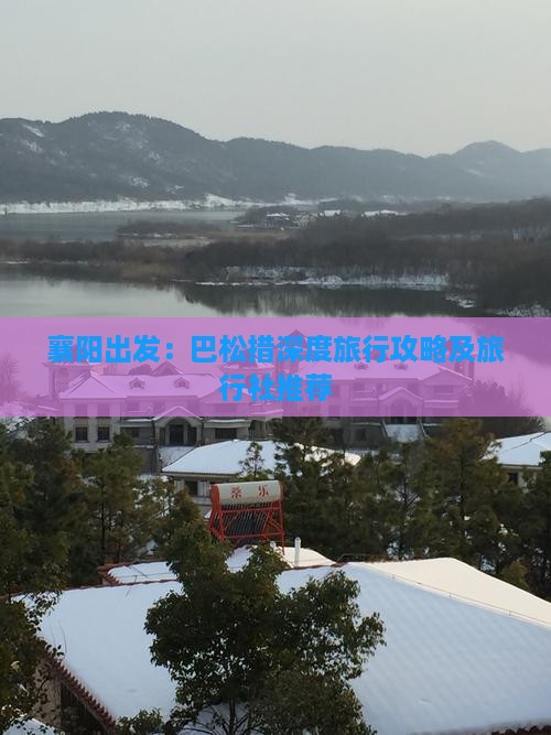 襄阳出发：巴松措深度旅行攻略及旅行社推荐