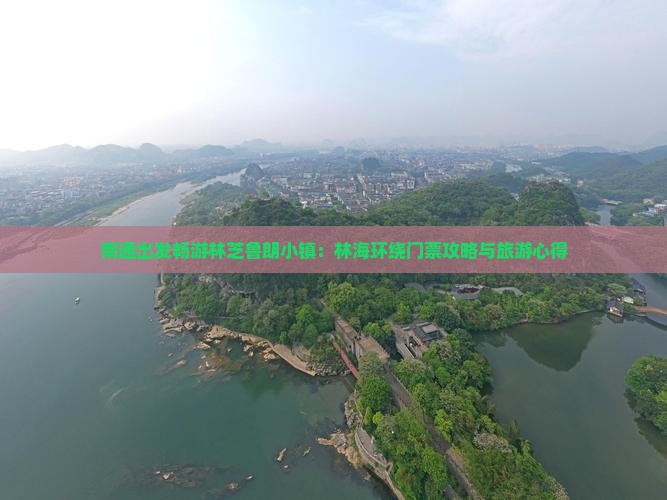 南通出发畅游林芝鲁朗小镇：林海环绕门票攻略与旅游心得