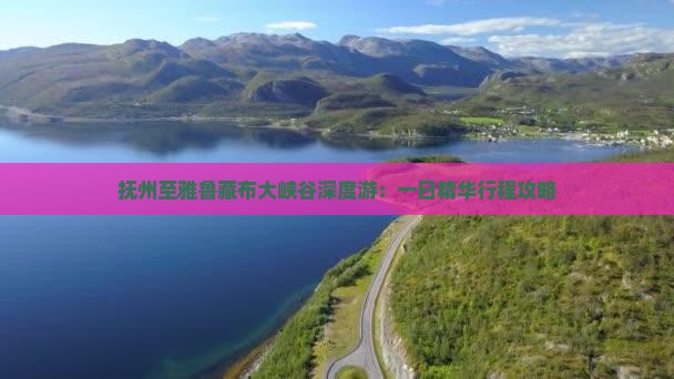 抚州至雅鲁藏布大峡谷深度游：一日精华行程攻略
