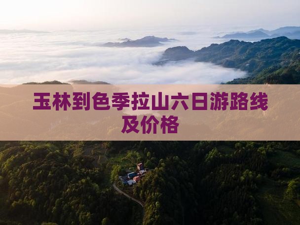 玉林到色季拉山六日游路线及价格