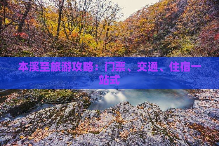 本溪至旅游攻略：门票、交通、住宿一站式