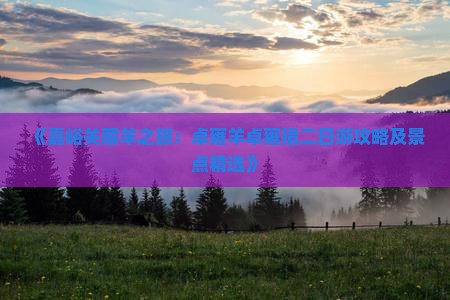 《嘉峪关藏羊之旅：卓雍羊卓雍措二日游攻略及景点精选》