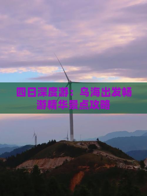 四日深度游：乌海出发畅游精华景点攻略