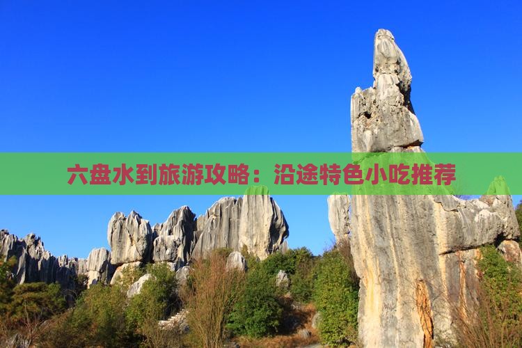 六盘水到旅游攻略：沿途特色小吃推荐
