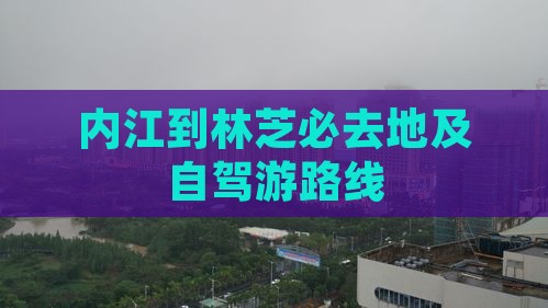 内江到林芝必去地及自驾游路线