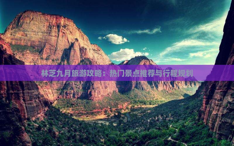 林芝九月旅游攻略：热门景点推荐与行程规划