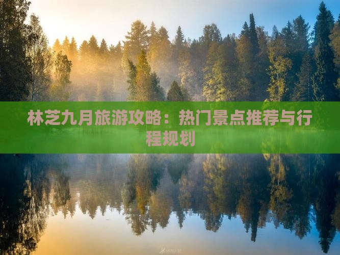 林芝九月旅游攻略：热门景点推荐与行程规划