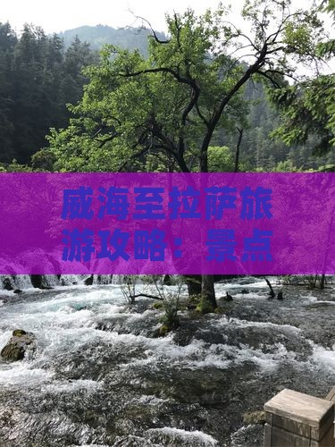 威海至拉萨旅游攻略：景点详解与路线