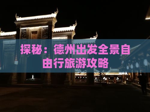 探秘:德州出发全景自由行旅游攻略 探秘:德州出发全景自由行旅游攻略