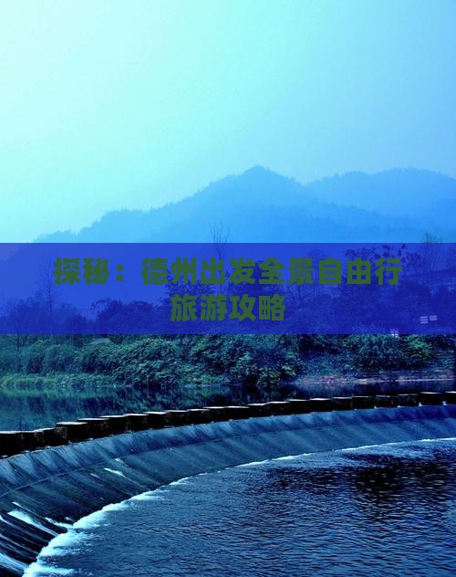 探秘:德州出发全景自由行旅游攻略 探秘:德州出发全景自由行旅游攻略