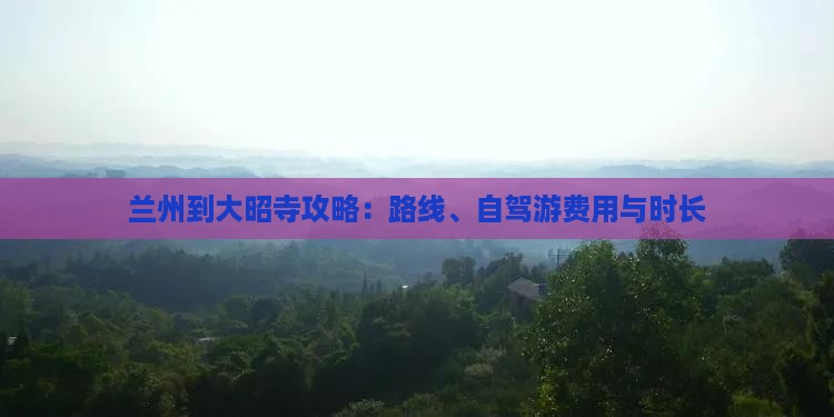 兰州到大昭寺攻略：路线、自驾游费用与时长
