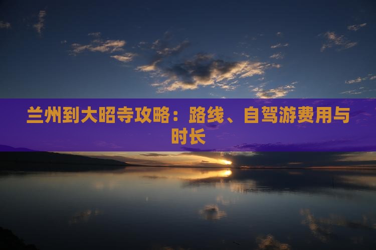 兰州到大昭寺攻略：路线、自驾游费用与时长