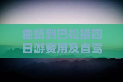 曲靖到巴松措四日游费用及自驾游全攻略