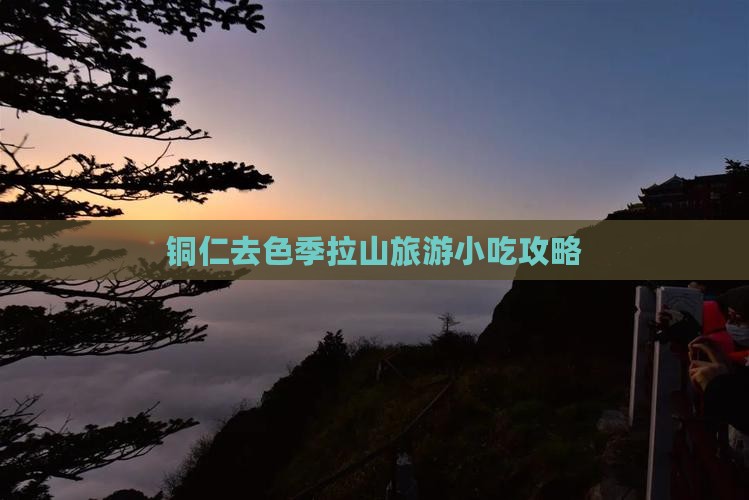 铜仁去色季拉山旅游小吃攻略