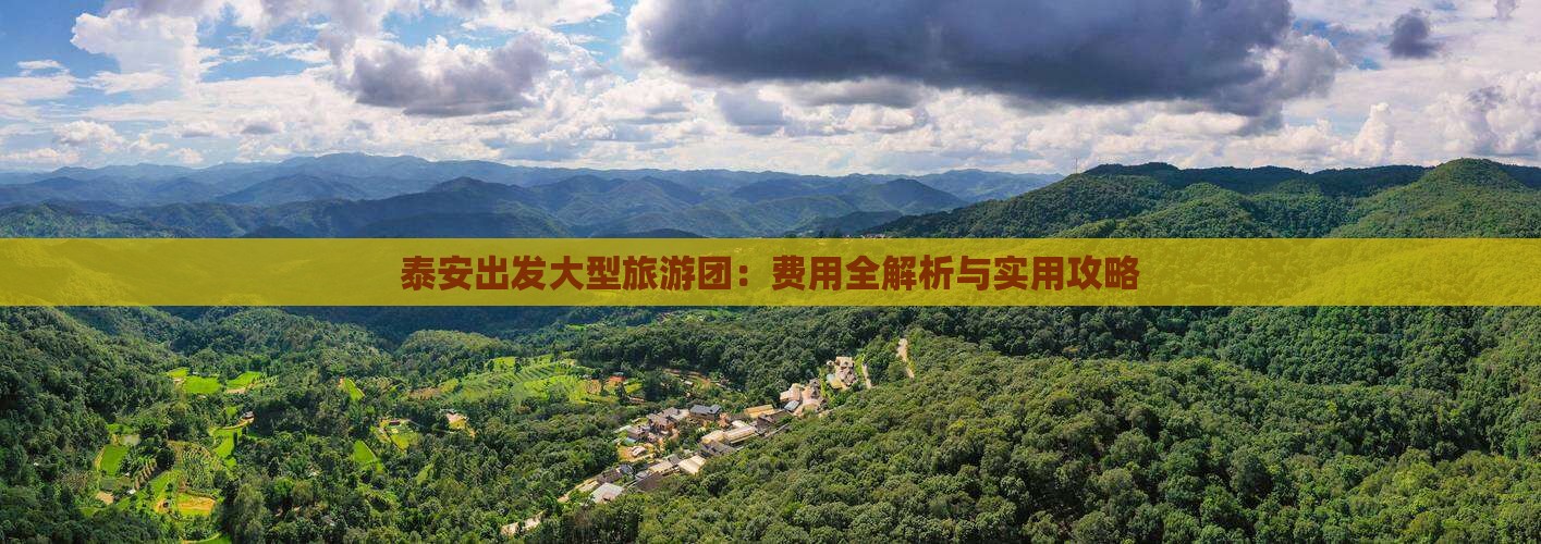 泰安出发大型旅游团：费用全解析与实用攻略