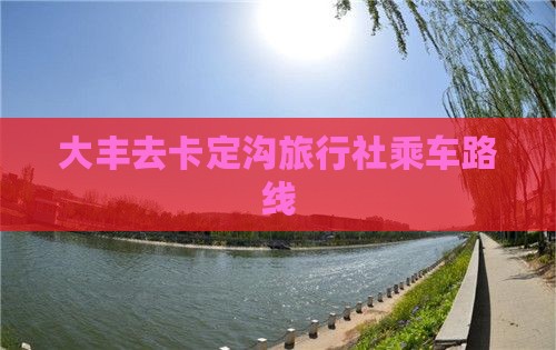 大丰去卡定沟旅行社乘车路线