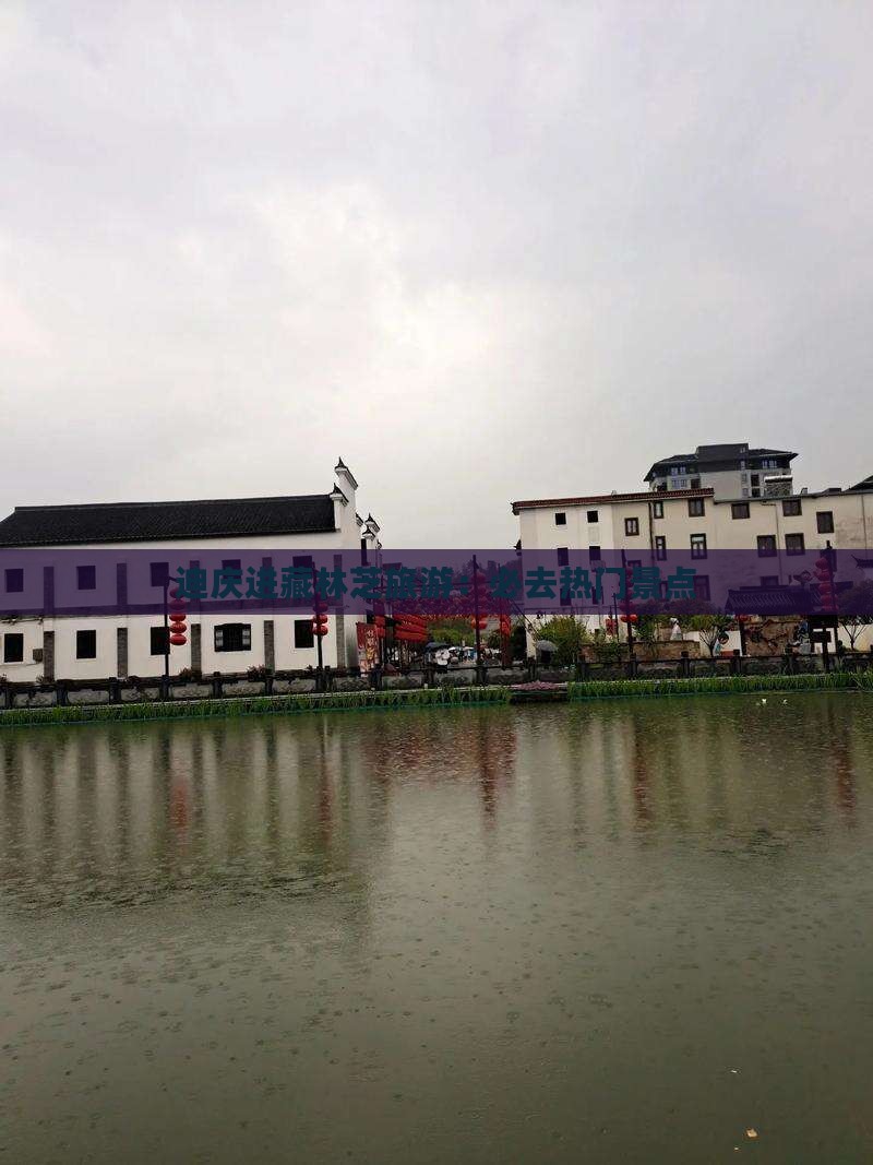 迪庆进藏林芝旅游：必去热门景点