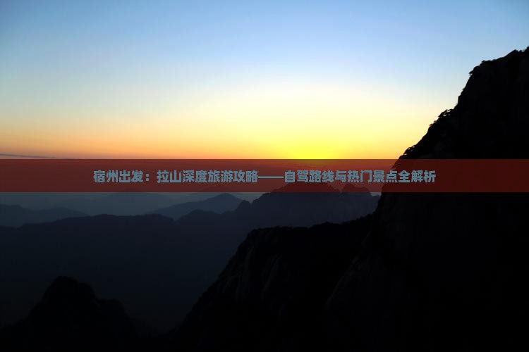 宿州出发：拉山深度旅游攻略——自驾路线与热门景点全解析