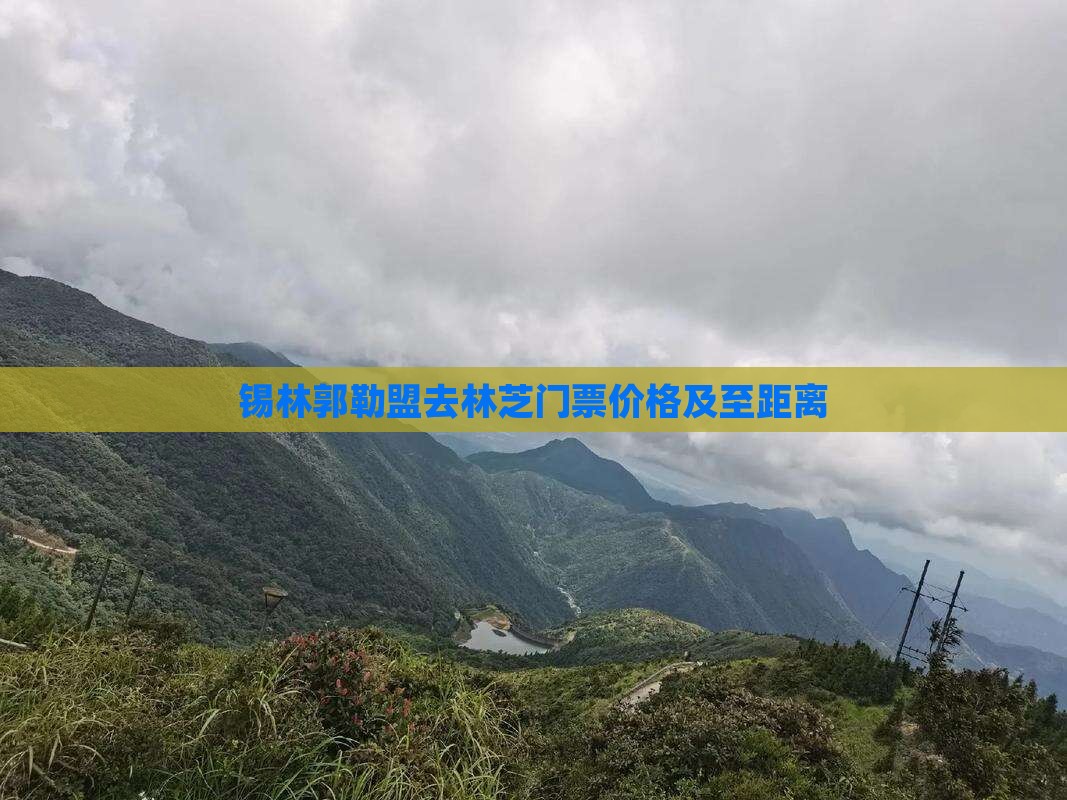 锡林郭勒盟去林芝门票价格及至距离