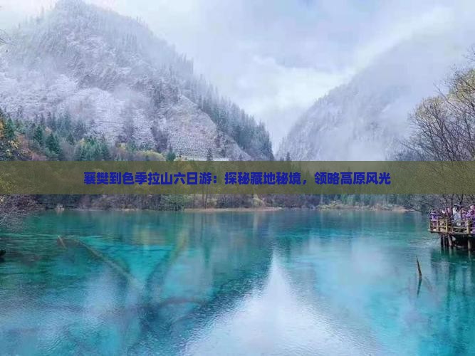 襄樊到色季拉山六日游：探秘藏地秘境，领略高原风光