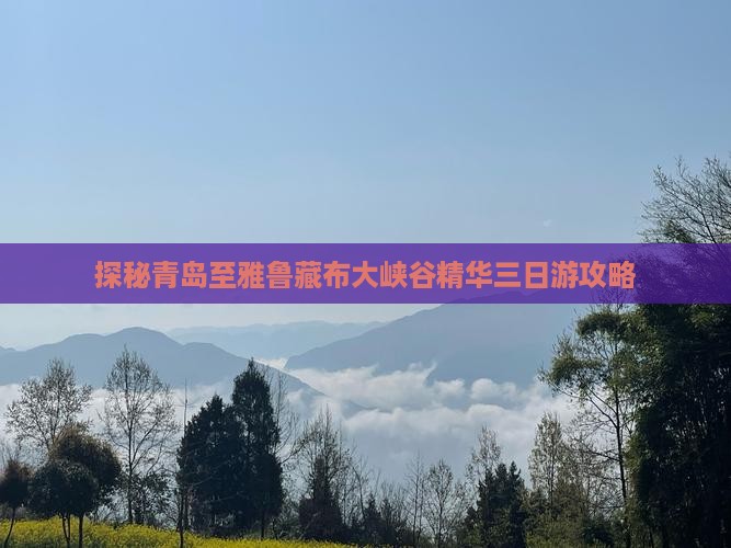 探秘青岛至雅鲁藏布大峡谷精华三日游攻略