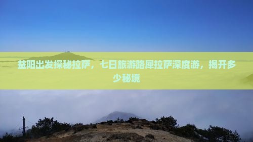 益阳出发探秘拉萨，七日旅游路犀拉萨深度游，揭开多少秘境