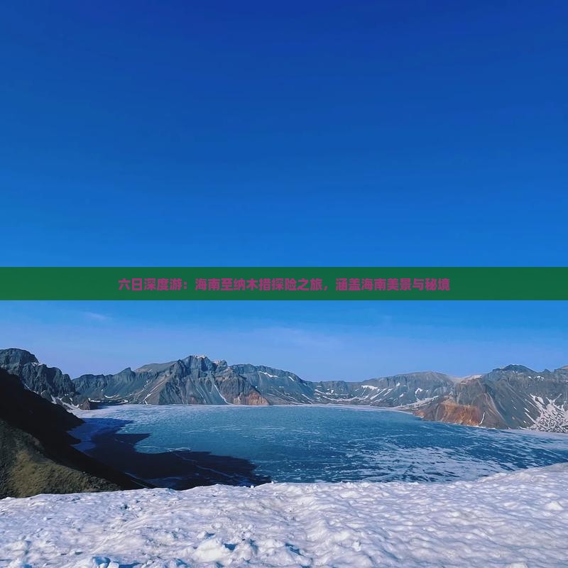 六日深度游：海南至纳木措探险之旅，涵盖海南美景与秘境