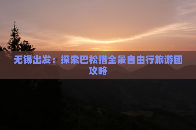 无锡出发：探索巴松措全景自由行旅游团攻略