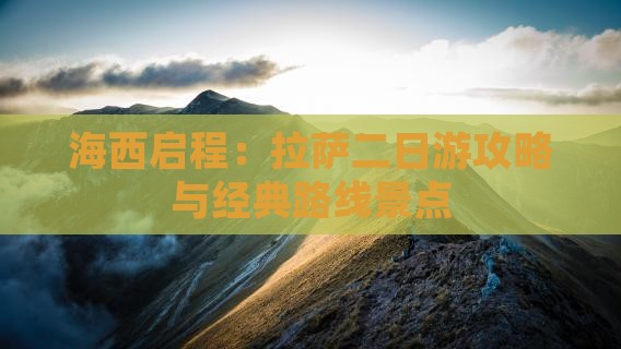 海西启程：拉萨二日游攻略与经典路线景点