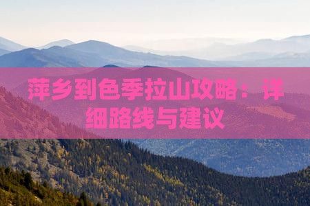 萍乡到色季拉山攻略：详细路线与建议