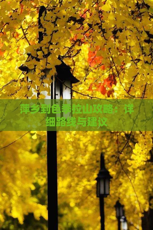 萍乡到色季拉山攻略：详细路线与建议