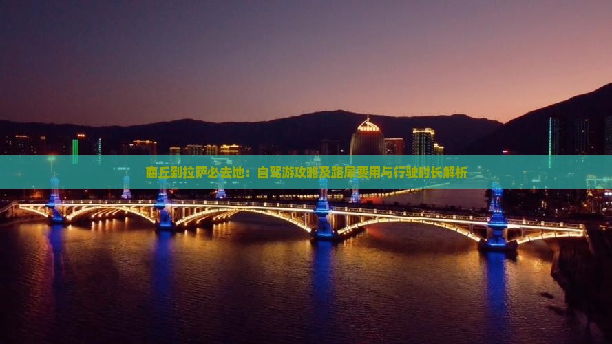商丘到拉萨必去地：自驾游攻略及路犀费用与行驶时长解析
